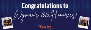 Wyman honors partners at 2025 Gala Congratulations to Wyman's 2025 honorees